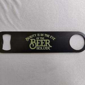 Beauty Is In The Eye Of The Beer Holder Funny Bottle Opener